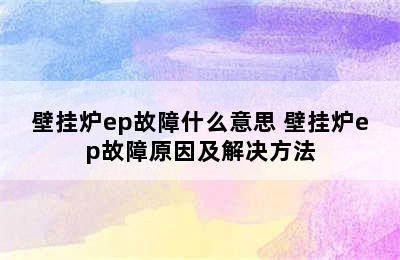 壁挂炉ep故障什么意思 壁挂炉ep故障原因及解决方法